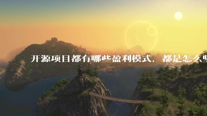 开源项目都有哪些盈利模式，都是怎么坚持下来的？