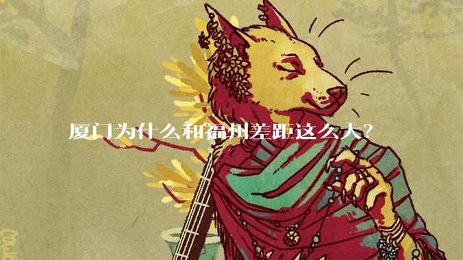 厦门为什么和福州差距这么大？