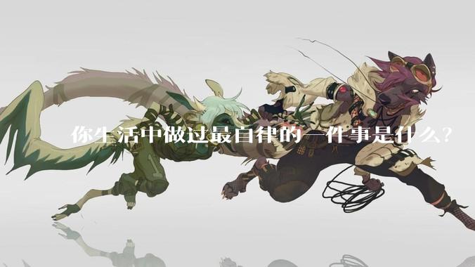 你生活中做过最自律的一件事是什么？