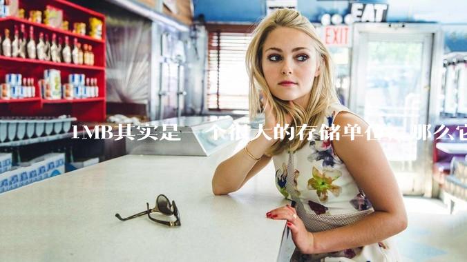1MB其实是一个很大的存储单位，那么它的存储容量究竟有多大？