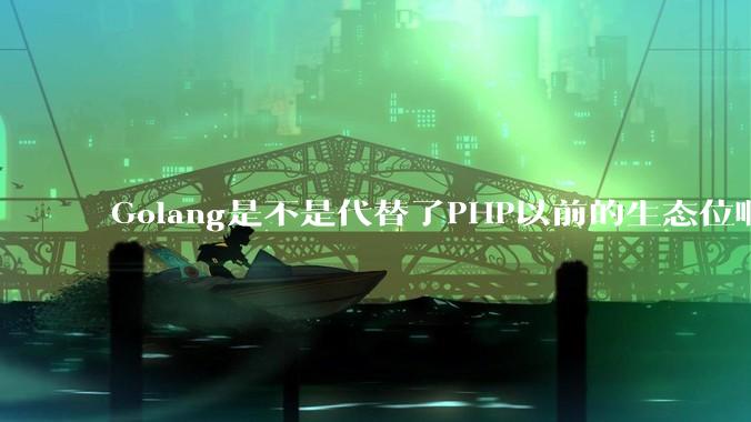 Golang是不是代替了PHP以前的生态位啊？