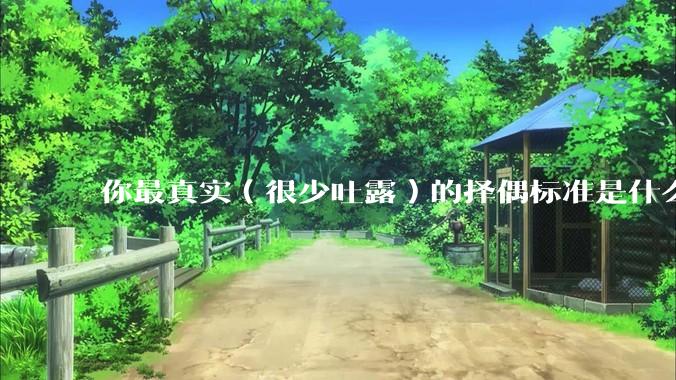 你最真实（很少吐露）的择偶标准是什么？