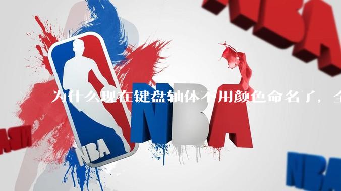 为什么现在键盘轴体不用颜色命名了，全是些莫名其妙的名字，看不懂到底是什么？