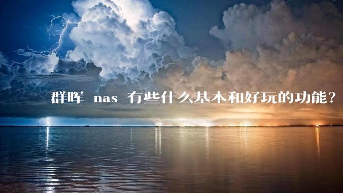 群晖 nas 有些什么基本和好玩的功能？