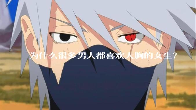 为什么很多男人都喜欢大胸的女生？