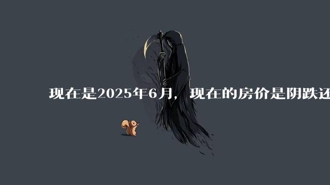 现在是2025年6月，现在的房价是阴跌还是暴跌？还会继续跌多久？是否已经开始分化?