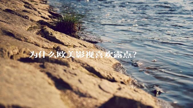 为什么欧美影视喜欢露点？