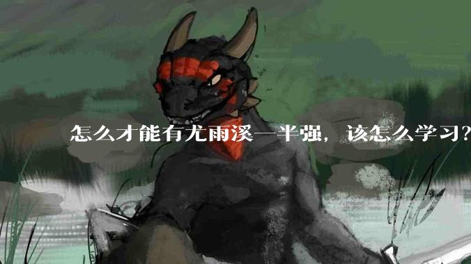 怎么才能有尤雨溪一半强，该怎么学习？