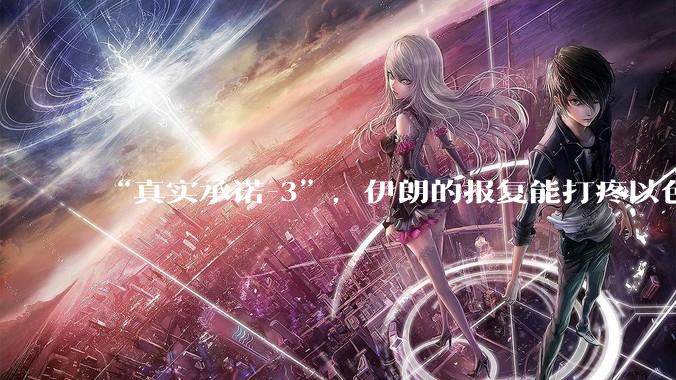 “真实承诺-3”，伊朗的报复能打疼以色列吗？