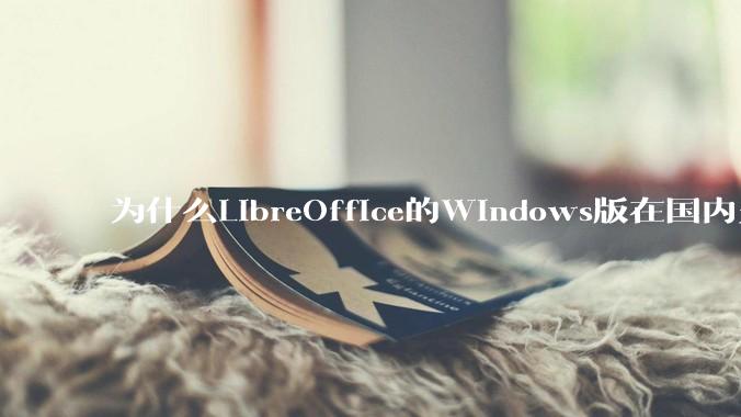 为什么LibreOffice的Windows版在国内火不起来？