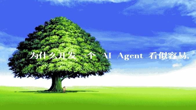 为什么开发一个 AI Agent 看似容易，但真正让它「好用」却如此困难？技术瓶颈主要在哪里？