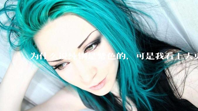 为什么说纯铜是紫色的，可是我看上去更像纸箱子的颜色啊，是否我自己有色盲呢?