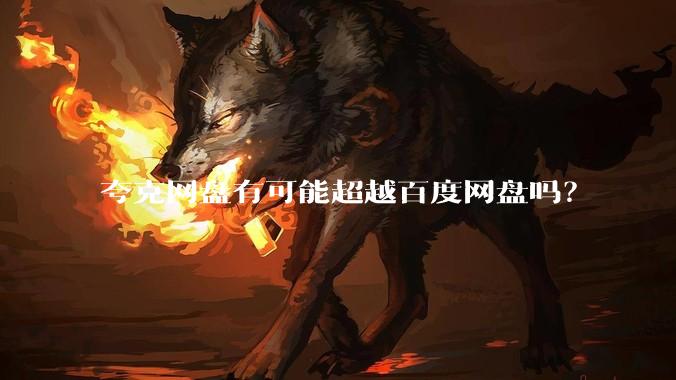 夸克网盘有可能超越百度网盘吗？