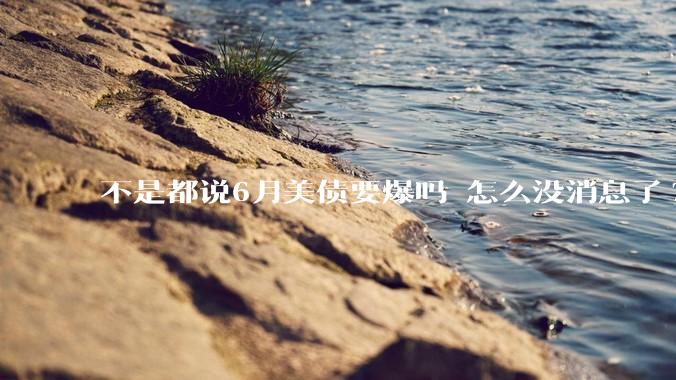 不是都说6月美债要爆吗 怎么没消息了?