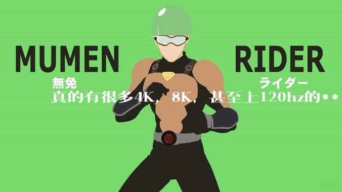 真的有很多4K，8K，甚至上120hz的******吗？